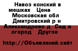 Навоз конский в мешках › Цена ­ 150 - Московская обл., Дмитровский р-н, Александрово д. Сад и огород » Другое   